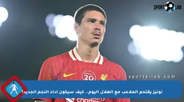 نونيز يقتحم الملاعب مع الهلال اليوم.. كيف سيكون أداء النجم الجديد؟